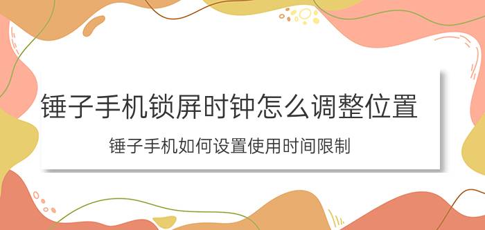 锤子手机锁屏时钟怎么调整位置 锤子手机如何设置使用时间限制？